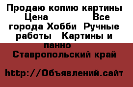 Продаю копию картины › Цена ­ 201 000 - Все города Хобби. Ручные работы » Картины и панно   . Ставропольский край